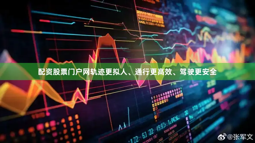 配资股票门户网轨迹更拟人、通行更高效、驾驶更安全