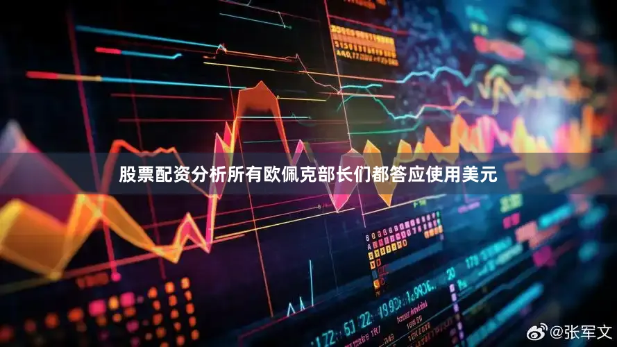 股票配资分析所有欧佩克部长们都答应使用美元
