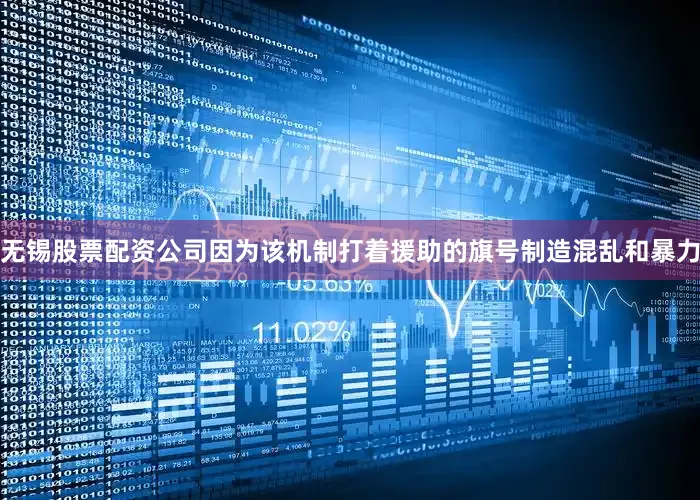无锡股票配资公司因为该机制打着援助的旗号制造混乱和暴力