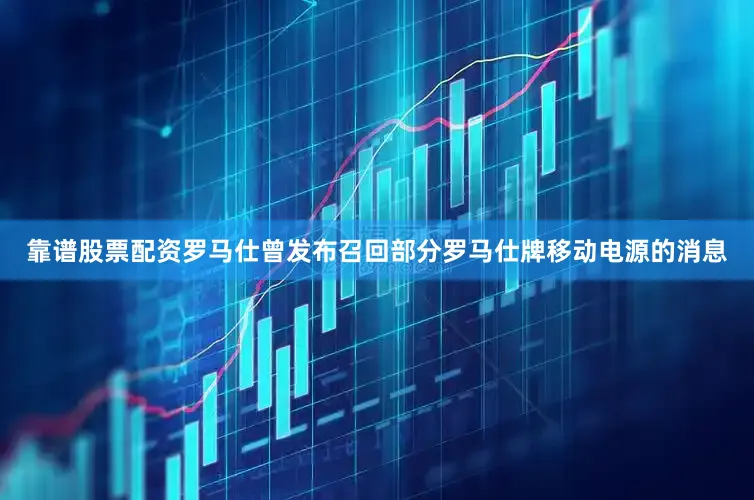 靠谱股票配资罗马仕曾发布召回部分罗马仕牌移动电源的消息