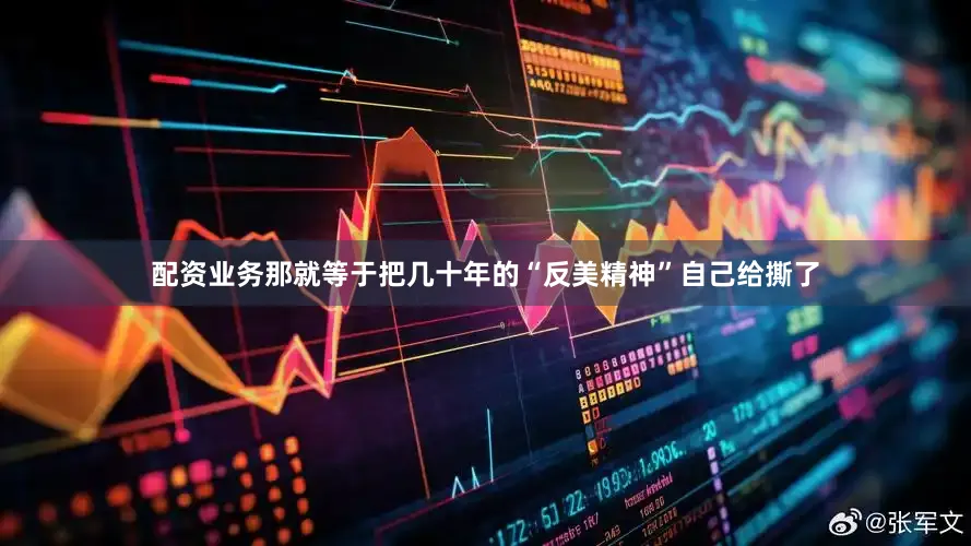 配资业务那就等于把几十年的“反美精神”自己给撕了