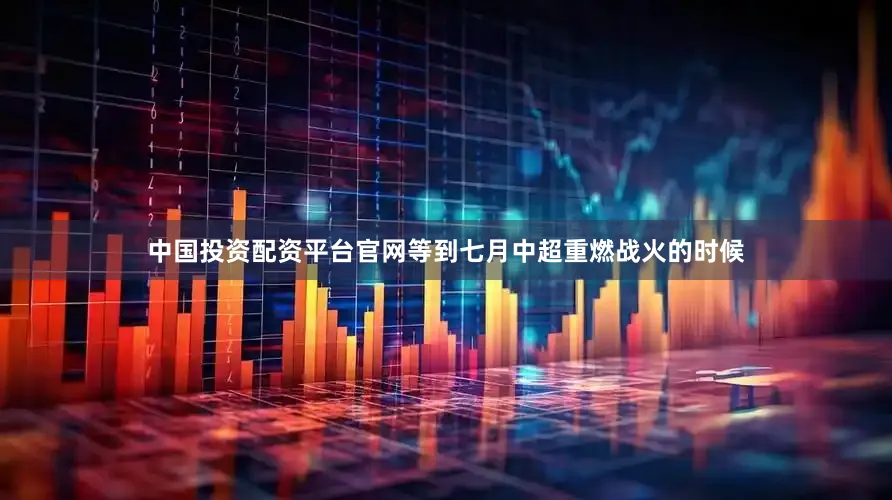 中国投资配资平台官网等到七月中超重燃战火的时候