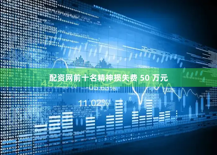 配资网前十名精神损失费 50 万元