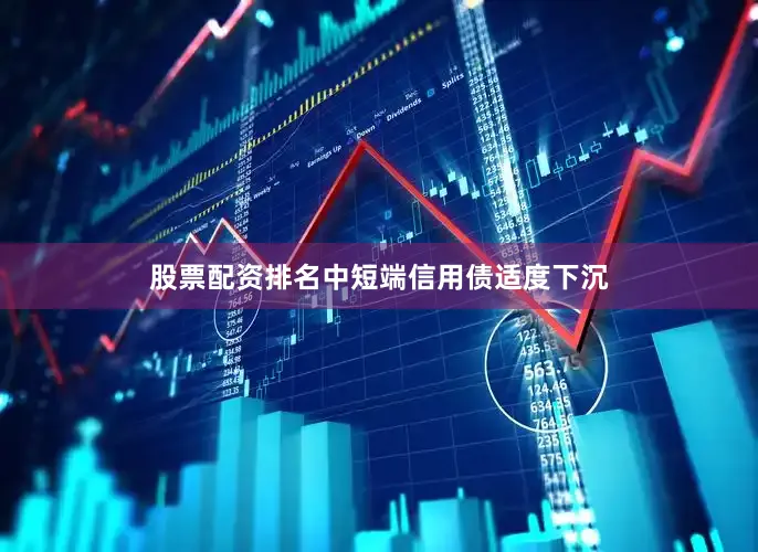 股票配资排名中短端信用债适度下沉