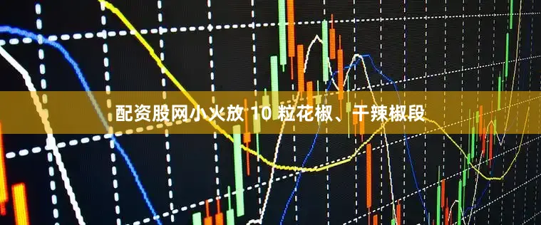 配资股网小火放 10 粒花椒、干辣椒段