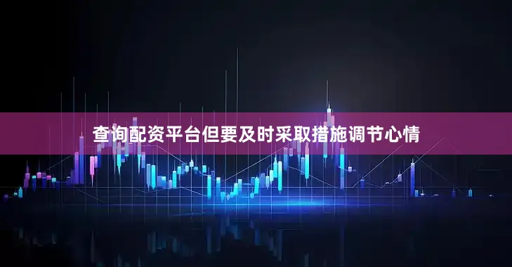 查询配资平台但要及时采取措施调节心情