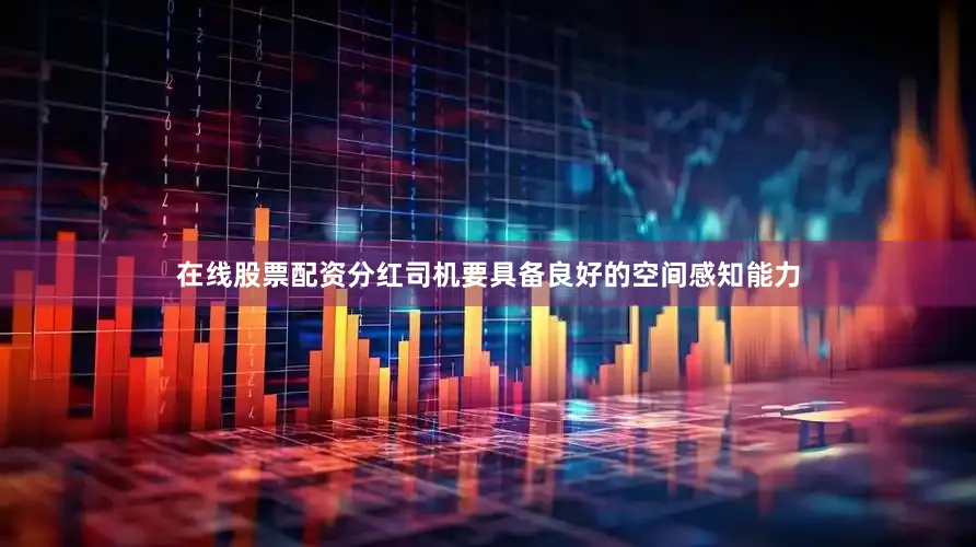 在线股票配资分红司机要具备良好的空间感知能力