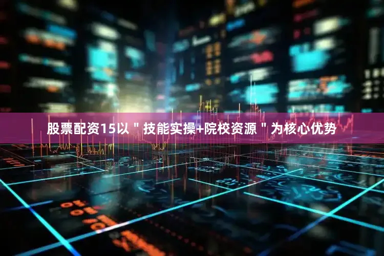 股票配资15以＂技能实操+院校资源＂为核心优势