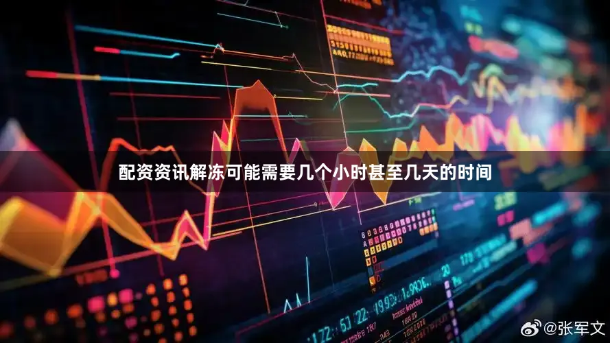 配资资讯解冻可能需要几个小时甚至几天的时间